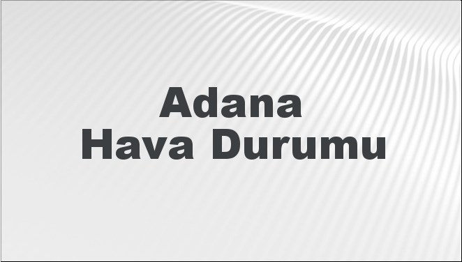 Adana Hava Durumu | Adana İçin Bugün, Yarın ve 5 Günlük Hava Durumu Nasıl Olacak? 20 Kasım 2024